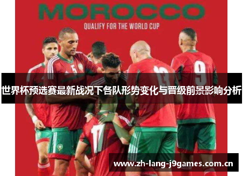 世界杯预选赛最新战况下各队形势变化与晋级前景影响分析 世界杯预选赛最新战况下各队形势变化与晋级前景影响分析