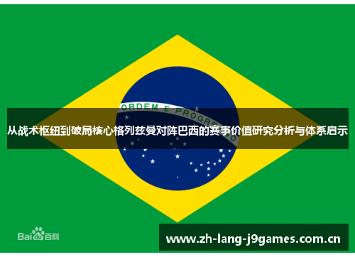 从战术枢纽到破局核心格列兹曼对阵巴西的赛事价值研究分析与体系启示 从战术枢纽到破局核心格列兹曼对阵巴西的赛事价值研究分析与体系启示