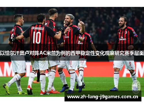 以恰尔汗奥卢对阵AC米兰为例的西甲稳定性变化观察研究赛季层面 以恰尔汗奥卢对阵AC米兰为例的西甲稳定性变化观察研究赛季层面