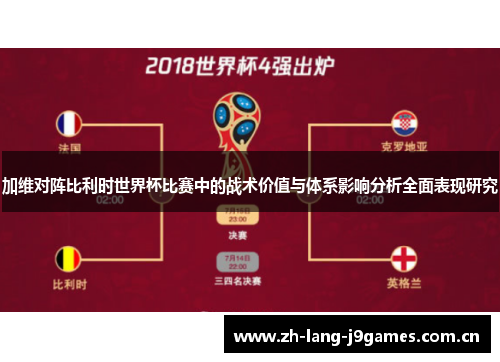 加维对阵比利时世界杯比赛中的战术价值与体系影响分析全面表现研究 加维对阵比利时世界杯比赛中的战术价值与体系影响分析全面表现研究
