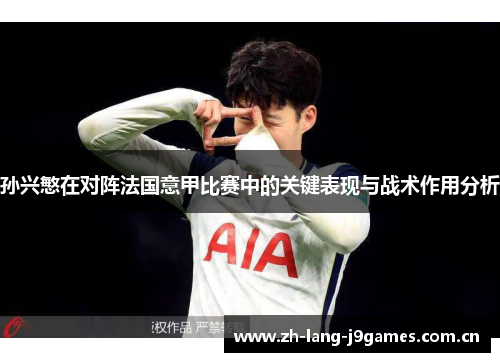 孙兴慜在对阵法国意甲比赛中的关键表现与战术作用分析 孙兴慜在对阵法国意甲比赛中的关键表现与战术作用分析