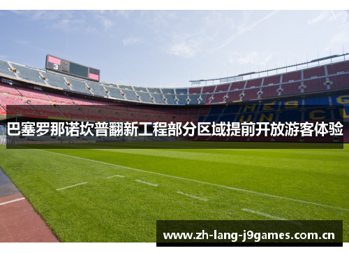 巴塞罗那诺坎普翻新工程部分区域提前开放游客体验 巴塞罗那诺坎普翻新工程部分区域提前开放游客体验