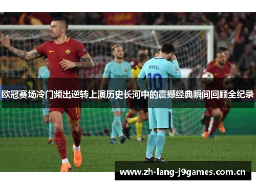 欧冠赛场冷门频出逆转上演历史长河中的震撼经典瞬间回顾全纪录 欧冠赛场冷门频出逆转上演历史长河中的震撼经典瞬间回顾全纪录