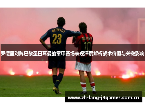 罗德里对阵巴黎圣日耳曼的意甲赛场表现深度解析战术价值与关键影响 罗德里对阵巴黎圣日耳曼的意甲赛场表现深度解析战术价值与关键影响