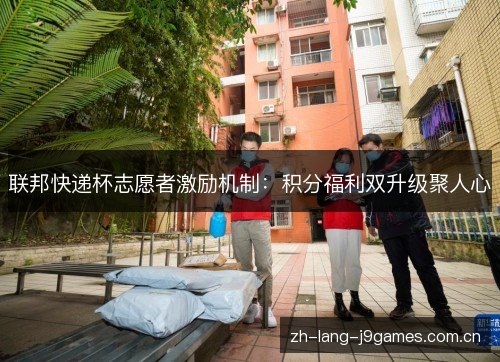 联邦快递杯志愿者激励机制:积分福利双升级聚人心 联邦快递杯志愿者激励机制:积分福利双升级聚人心